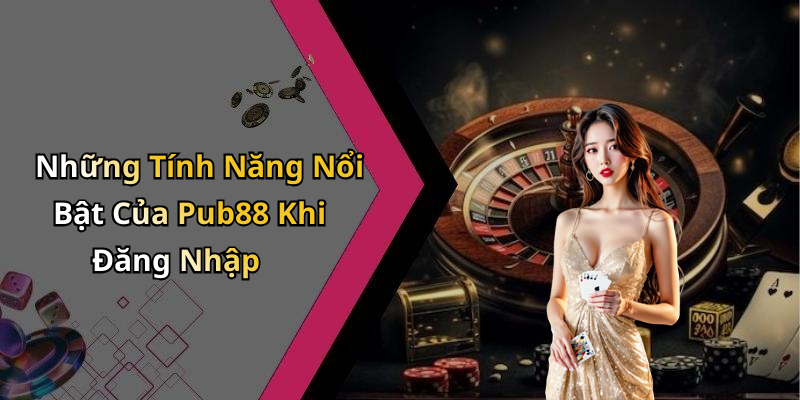 Những Tính Năng Nổi Bật Của Pub88 Khi Đăng Nhập