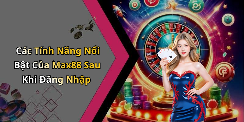 Các Tính Năng Nổi Bật Của Max88 Sau Khi Đăng Nhập