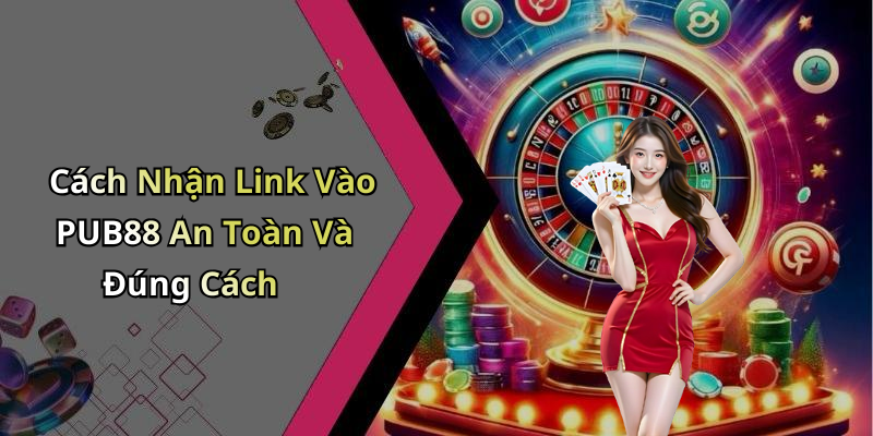 Cách Nhận Link Vào PUB88 An Toàn Và Đúng Cách