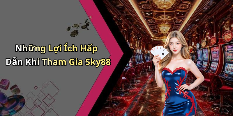 Những Lợi Ích Hấp Dẫn Khi Tham Gia Sky88