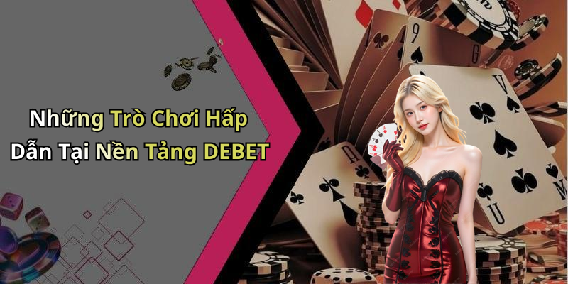 Những Trò Chơi Hấp Dẫn Tại Nền Tảng DEBET