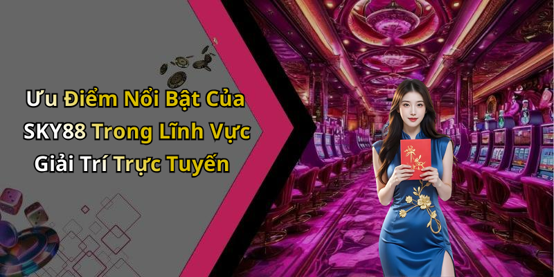 Ưu Điểm Nổi Bật Của SKY88 Trong Lĩnh Vực Giải Trí Trực Tuyến