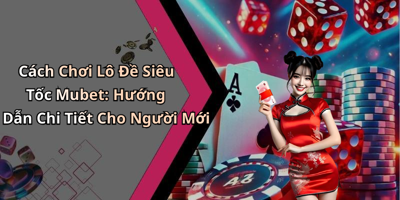 Cách Chơi Lô Đề Siêu Tốc Mubet: Hướng Dẫn Chi Tiết Cho Người Mới