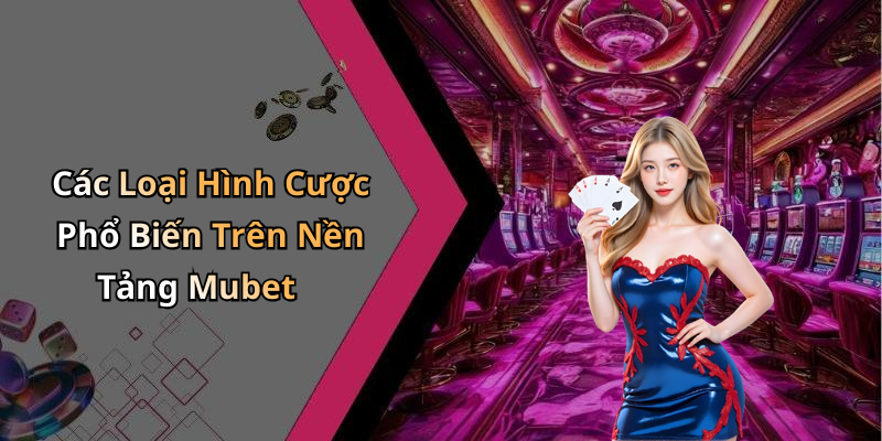 Các Loại Hình Cược Phổ Biến Trên Nền Tảng Mubet