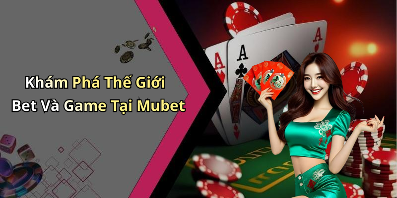 Khám Phá Thế Giới Bet Và Game Tại Mubet