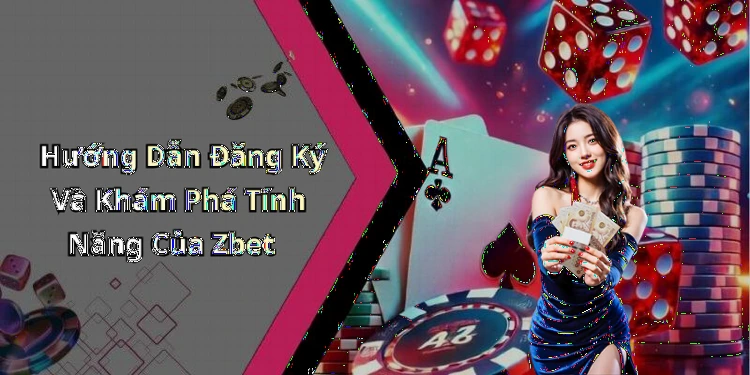 Hướng Dẫn Đăng Ký Và Khám Phá Tính Năng Của Zbet