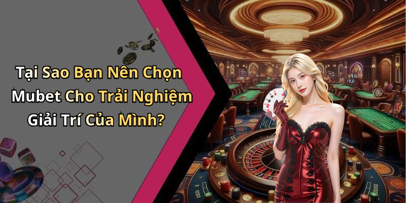 Tại Sao Bạn Nên Chọn Mubet Cho Trải Nghiệm Giải Trí Của Mình?