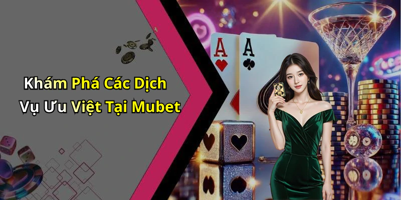 Khám Phá Các Dịch Vụ Ưu Việt Tại Mubet