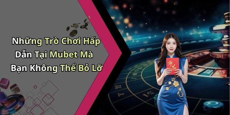 Những Trò Chơi Hấp Dẫn Tại Mubet Mà Bạn Không Thể Bỏ Lỡ