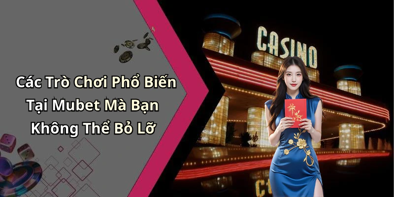 Các Trò Chơi Phổ Biến Tại Mubet Mà Bạn Không Thể Bỏ Lỡ