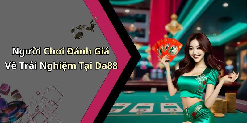 Người Chơi Đánh Giá Về Trải Nghiệm Tại Da88