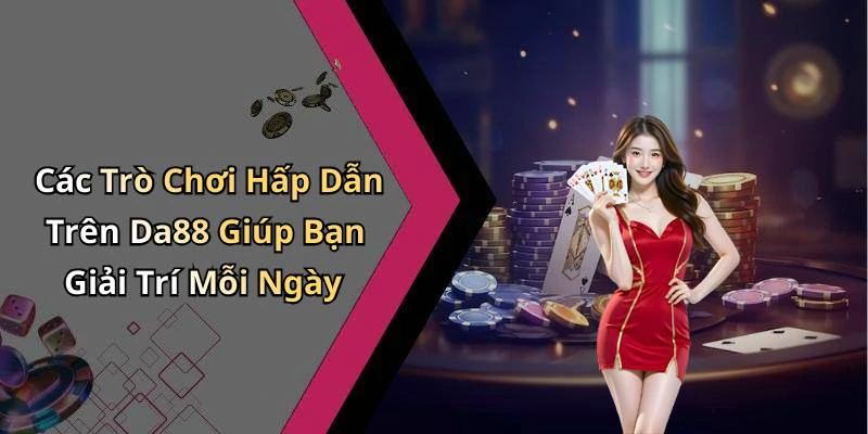 Các Trò Chơi Hấp Dẫn Trên Da88 Giúp Bạn Giải Trí Mỗi Ngày