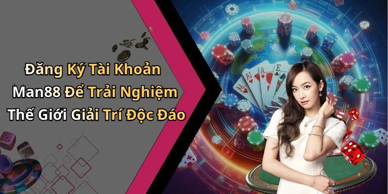 Đăng Ký Tài Khoản Man88 Để Trải Nghiệm Thế Giới Giải Trí Độc Đáo