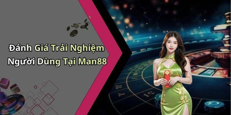 Đánh Giá Trải Nghiệm Người Dùng Tại Man88