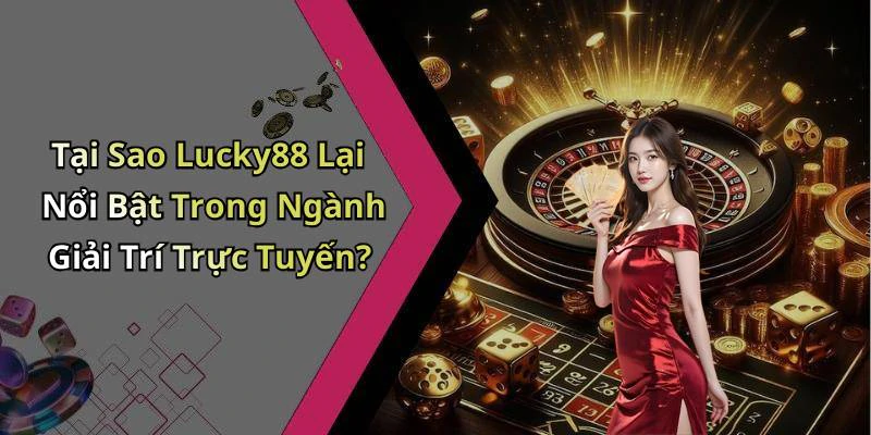 Tại Sao Lucky88 Lại Nổi Bật Trong Ngành Giải Trí Trực Tuyến?