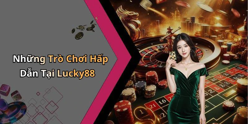 Những Trò Chơi Hấp Dẫn Tại Lucky88