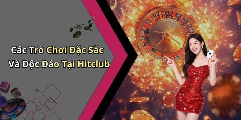 Các Trò Chơi Đặc Sắc Và Độc Đáo Tại Hitclub