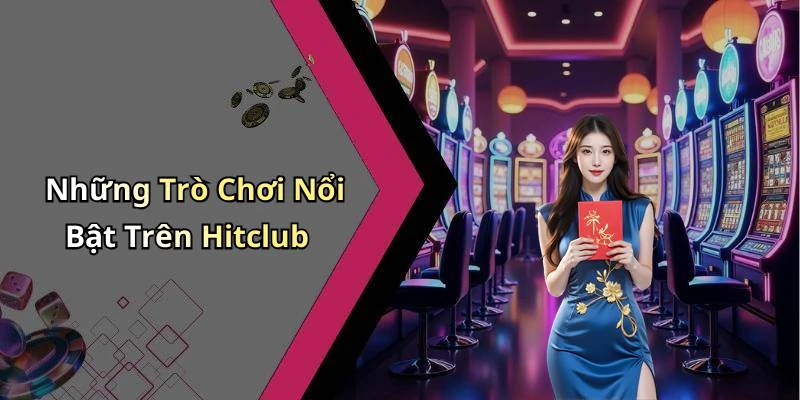 Những Trò Chơi Nổi Bật Trên Hitclub