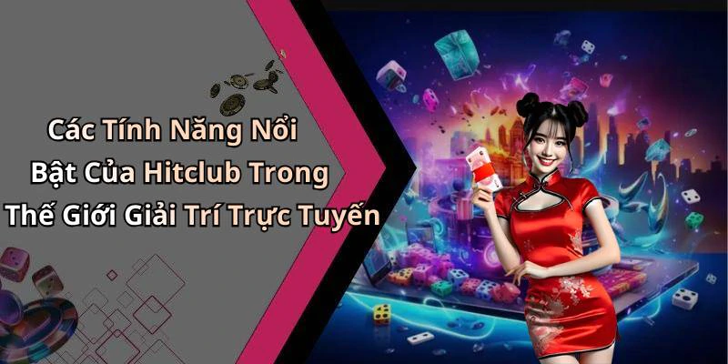 Các Tính Năng Nổi Bật Của Hitclub Trong Thế Giới Giải Trí Trực Tuyến
