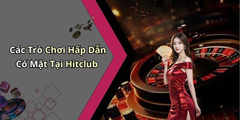 Các Trò Chơi Hấp Dẫn Có Mặt Tại Hitclub
