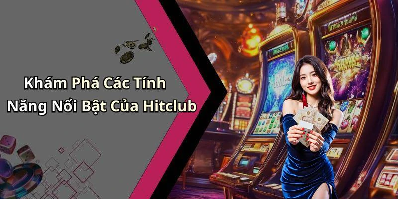 Khám Phá Các Tính Năng Nổi Bật Của Hitclub