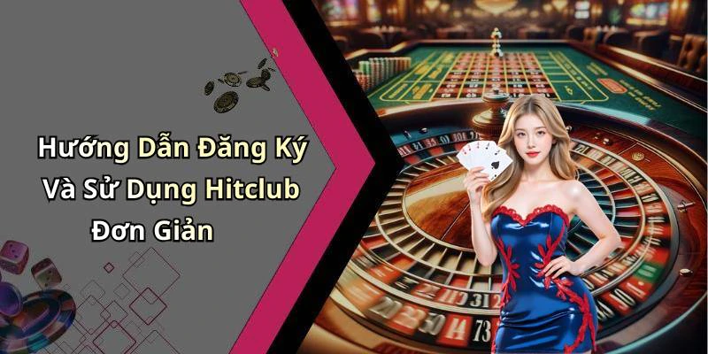 Hướng Dẫn Đăng Ký Và Sử Dụng Hitclub Đơn Giản