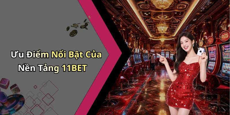 Ưu Điểm Nổi Bật Của Nền Tảng 11BET