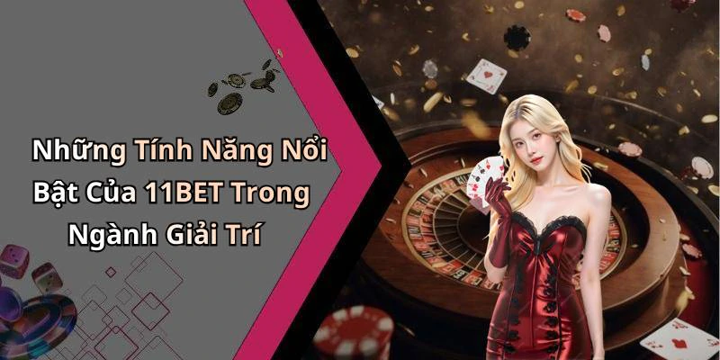 Những Tính Năng Nổi Bật Của 11BET Trong Ngành Giải Trí
