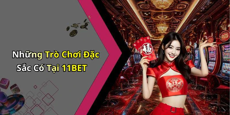 Những Trò Chơi Đặc Sắc Có Tại 11BET