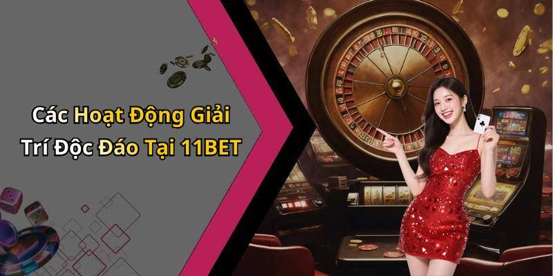 Các Hoạt Động Giải Trí Độc Đáo Tại 11BET