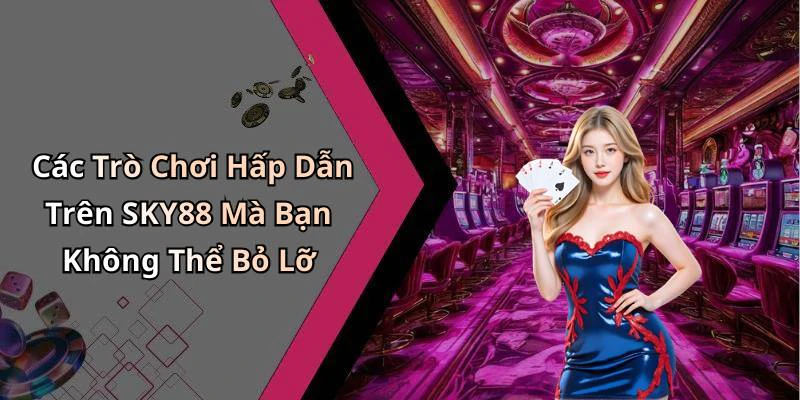 Các Trò Chơi Hấp Dẫn Trên SKY88 Mà Bạn Không Thể Bỏ Lỡ