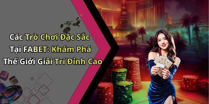 Các Trò Chơi Đặc Sắc Tại FABET: Khám Phá Thế Giới Giải Trí Đỉnh Cao
