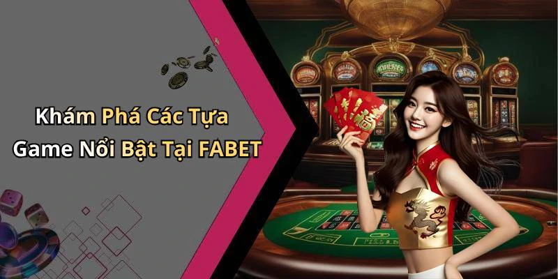 Khám Phá Các Tựa Game Nổi Bật Tại FABET