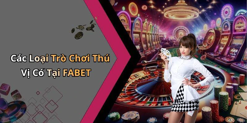 Các Loại Trò Chơi Thú Vị Có Tại FABET