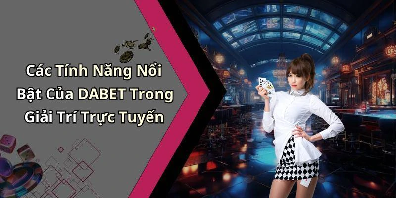 Các Tính Năng Nổi Bật Của DABET Trong Giải Trí Trực Tuyến