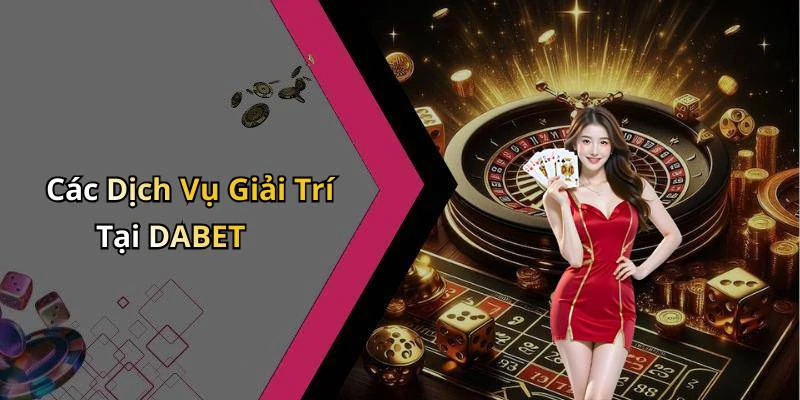 Các Dịch Vụ Giải Trí Tại DABET