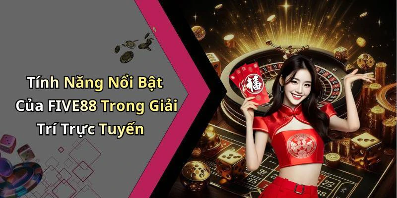Tính Năng Nổi Bật Của FIVE88 Trong Giải Trí Trực Tuyến
