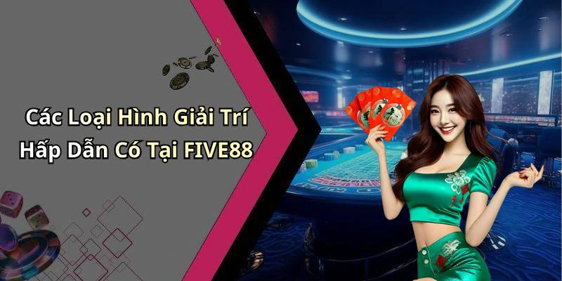 Các Loại Hình Giải Trí Hấp Dẫn Có Tại FIVE88