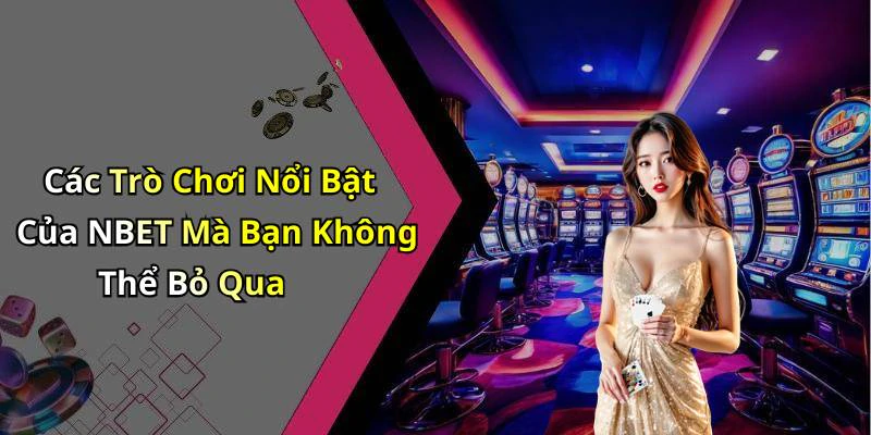 Các Trò Chơi Nổi Bật Của NBET Mà Bạn Không Thể Bỏ Qua