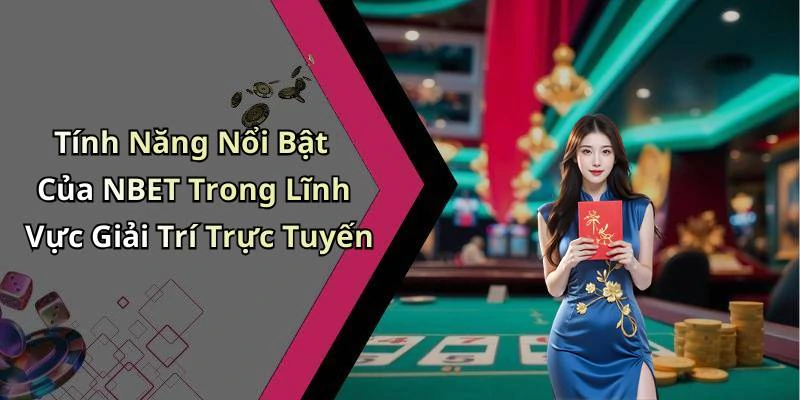 Tính Năng Nổi Bật Của NBET Trong Lĩnh Vực Giải Trí Trực Tuyến
