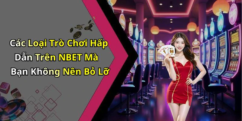Các Loại Trò Chơi Hấp Dẫn Trên NBET Mà Bạn Không Nên Bỏ Lỡ