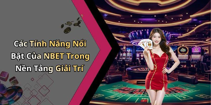 Các Tính Năng Nổi Bật Của NBET Trong Nền Tảng Giải Trí
