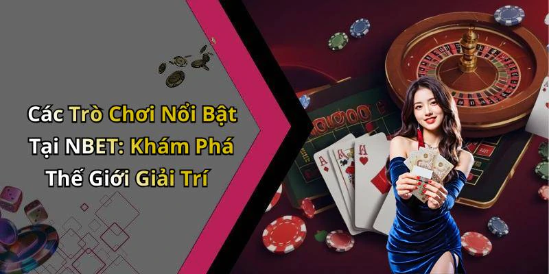 Các Trò Chơi Nổi Bật Tại NBET: Khám Phá Thế Giới Giải Trí