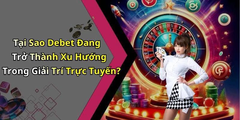 Tại Sao Debet Đang Trở Thành Xu Hướng Trong Giải Trí Trực Tuyến?