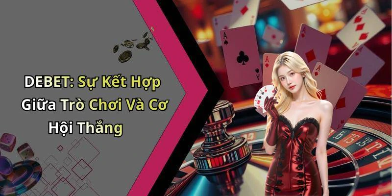DEBET: Sự Kết Hợp Giữa Trò Chơi Và Cơ Hội Thắng