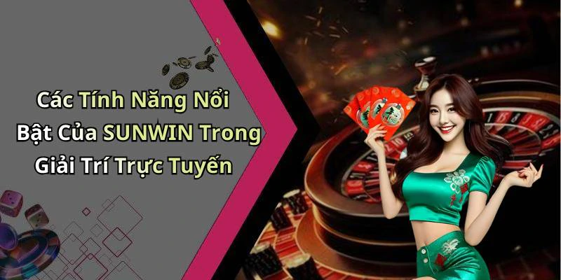 Các Tính Năng Nổi Bật Của SUNWIN Trong Giải Trí Trực Tuyến
