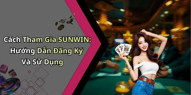 Cách Tham Gia SUNWIN: Hướng Dẫn Đăng Ký Và Sử Dụng
