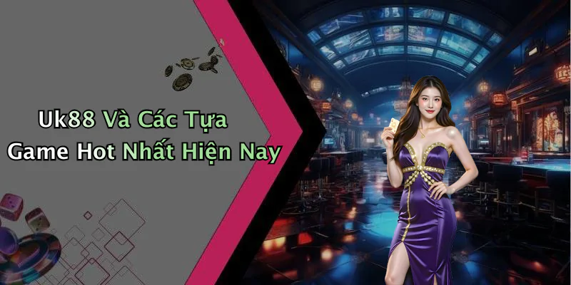 uk88-the-gioi-giai-tri-truc-tuyen-day-hap-dan-cho-don-ban-70